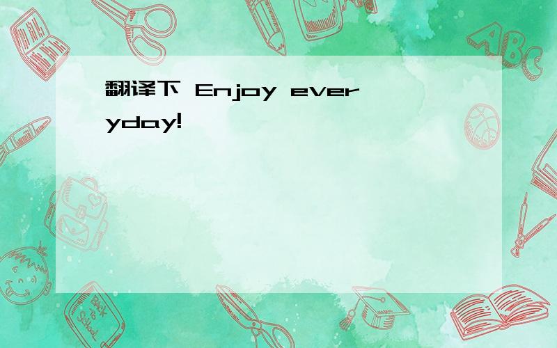 翻译下 Enjoy everyday!
