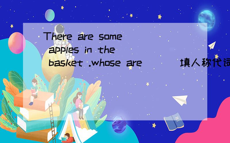 There are some apples in the basket .whose are （ ） 填人称代词