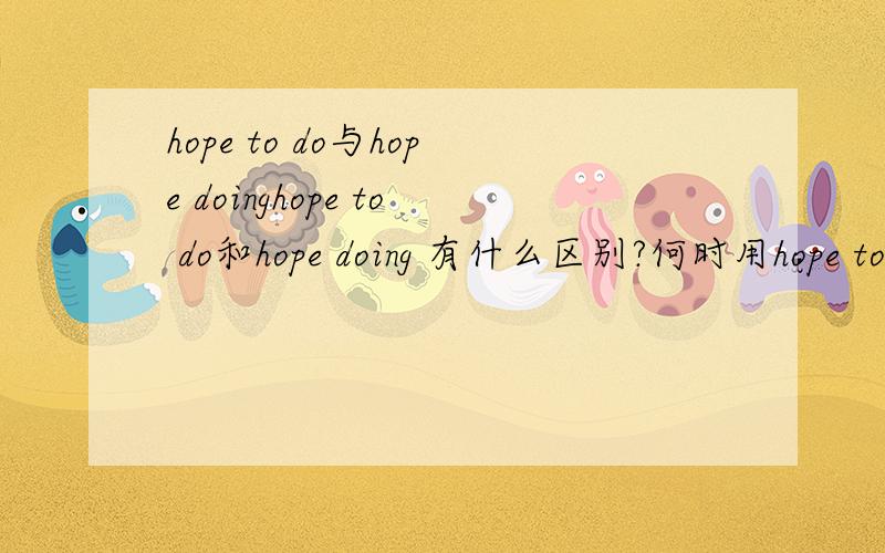 hope to do与hope doinghope to do和hope doing 有什么区别?何时用hope to do,何时用hope doing.