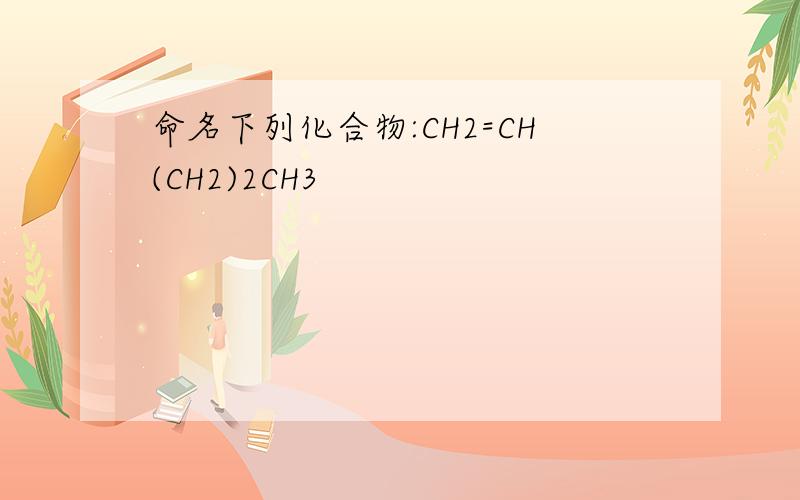 命名下列化合物:CH2=CH(CH2)2CH3