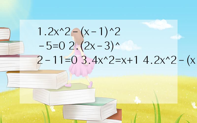 1.2x^2-(x-1)^2-5=0 2.(2x-3)^2-11=0 3.4x^2=x+1 4.2x^2-(x-1)^2-5=01.2x^2-(x-1)^2-5=02.(2x-3)^2-11=03.4x^2=x+14.2x^2-(x-1)^2-5=0