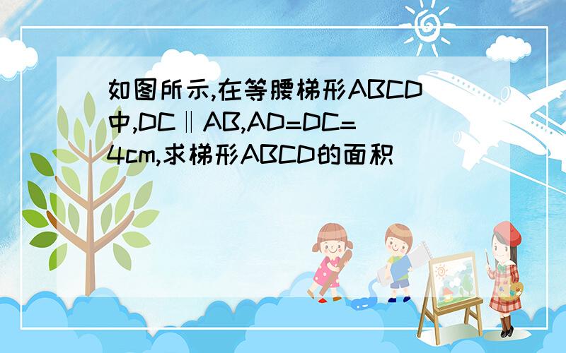 如图所示,在等腰梯形ABCD中,DC‖AB,AD=DC=4cm,求梯形ABCD的面积