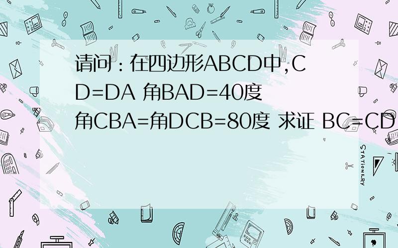 请问：在四边形ABCD中,CD=DA 角BAD=40度 角CBA=角DCB=80度 求证 BC=CD
