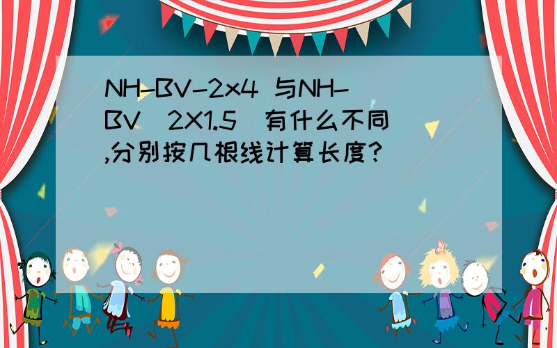 NH-BV-2x4 与NH-BV(2X1.5)有什么不同,分别按几根线计算长度?