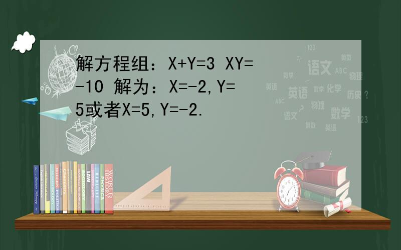 解方程组：X+Y=3 XY=-10 解为：X=-2,Y=5或者X=5,Y=-2.