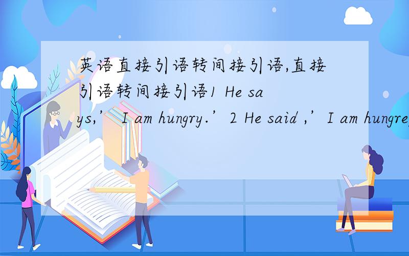 英语直接引语转间接引语,直接引语转间接引语1 He says,’ I am hungry.’2 He said ,’I am hungrey.’3 He said ,’ I want a book.’4 He said,’ I wanted a book.’5 He said,’ I am reading.’6 He told me ,’I have finished my