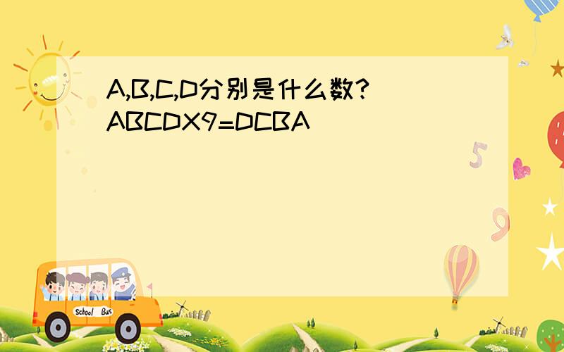 A,B,C,D分别是什么数?ABCDX9=DCBA